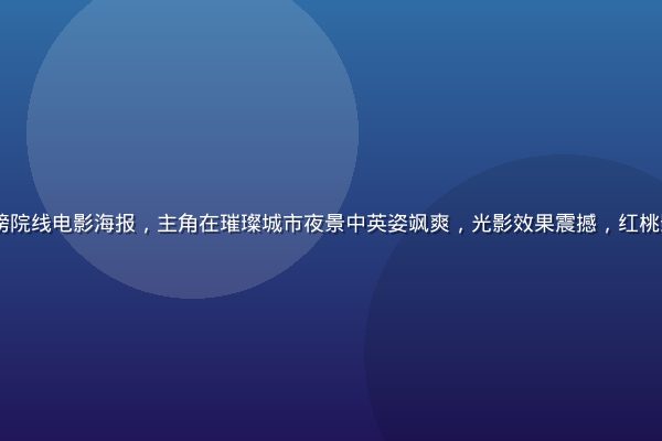 2026年暑期档重磅院线电影海报，主角在璀璨城市夜景中英姿飒爽，光影效果震撼，红桃影视在线观看独家首发